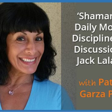 Shamanism, Daily Morning Disciplines and Discussions of Jack Lalanne with Patricia Garza Pinto