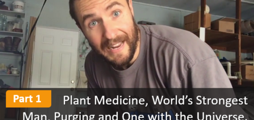 Part 1 of Plant Medicine, World’s Strongest Man, Purging and One with the Universe with Nick Horowski